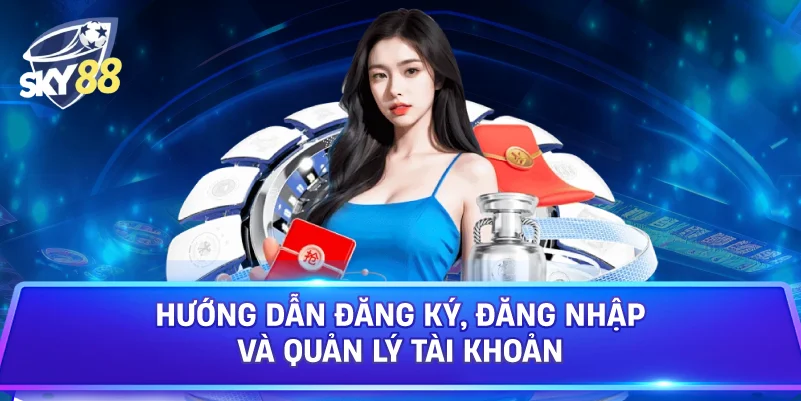 Hướng Dẫn Đăng Ký, Đăng Nhập Và Quản Lý Tài Khoản